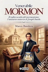 Venerabile MormonJoseph Smith e il Mormonismo come percorso iniziatico moderno. E-book. Formato EPUB ebook