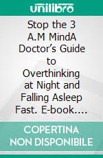 Stop the 3 A.M MindA Doctor’s Guide to Overthinking at Night and Falling Asleep Fast. E-book. Formato EPUB ebook