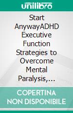 Start AnywayADHD Executive Function Strategies to Overcome Mental Paralysis, Stop Procrastination, and Take Action Consistently. E-book. Formato EPUB ebook
