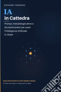 IA IN CATTEDRA:Prompt, metodologie attive e strumenti pratici per usare l'Intelligenza Artificiale in classe — Guida operativa per docenti di ogni ordine e grado. E-book. Formato EPUB ebook