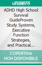 ADHD High School Survival GuideProven Study Systems, Executive Function Strategies, and Practical Focus and Time Management Techniques to Boost Your Grades Without Burnout. E-book. Formato EPUB ebook