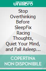 Stop Overthinking Before SleepFix Racing Thoughts, Quiet Your Mind, and Fall Asleep Fast in 7 Days. E-book. Formato EPUB ebook