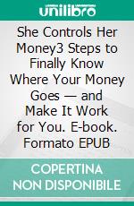 She Controls Her Money3 Steps to Finally Know Where Your Money Goes — and Make It Work for You. E-book. Formato EPUB ebook