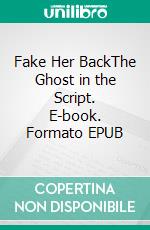 Fake Her BackThe Ghost in the Script. E-book. Formato EPUB ebook