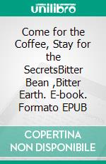 Come for the Coffee, Stay for the SecretsBitter Bean  ,Bitter Earth. E-book. Formato EPUB ebook