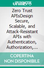 Zero Trust APIsDesign Secure, Scalable, and Attack-Resistant APIs with Authentication, Authorization, Token Security, and Service-to-Service Protection. E-book. Formato EPUB ebook
