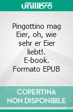Pingottino mag Eier, oh, wie sehr er Eier liebt!. E-book. Formato EPUB ebook