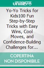 Yo-Yo Tricks for Kids100 Fun Step-by-Step Tricks with Easy Wins, Cool Moves, and Confidence-Building Challenges for Ages 6–12. E-book. Formato EPUB ebook