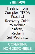Healing From Complex PTSDA Practical Recovery Guide to Rebuild Safety, Reclaim Self-Worth, and Heal Trauma Patterns. E-book. Formato EPUB ebook