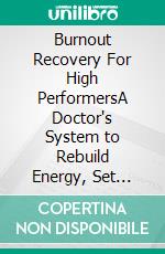 Burnout Recovery For High PerformersA Doctor's System to Rebuild Energy, Set Boundaries, and Take Back Control. E-book. Formato EPUB ebook