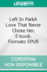 Left In ParkA Love That Never Chose Her. E-book. Formato EPUB ebook