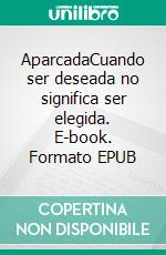AparcadaCuando ser deseada no significa ser elegida. E-book. Formato EPUB ebook
