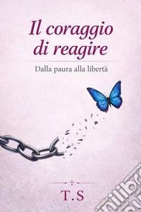 Il coraggio di reagiredalla paura alla libertà. E-book. Formato EPUB ebook
