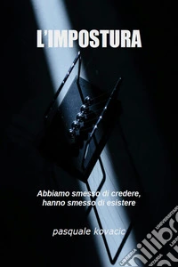 L'imposturaAbbiamo smesso di credere, hanno smesso di esistere (Anche in versione AUDIOLIBRO - Voce Autore). E-book. Formato PDF ebook