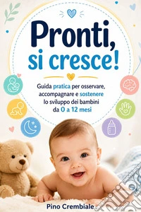 Pronti, si cresce!Guida pratica per osservare, accompagnare e sostenere lo sviluppo dei bambini da 0 a 12 mesi. E-book. Formato EPUB ebook