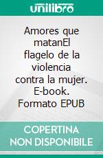 Amores que matanEl flagelo de la violencia contra la mujer. E-book. Formato EPUB ebook