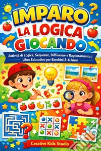 Imparo la Logica Giocando; Giochi, Sequenze, Differenze e Ragionamento | Attività Educative per Bambini dai 3 ai 6 Anni. E-book. Formato EPUB ebook
