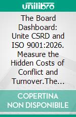 The Board Dashboard: Unite CSRD and ISO 9001:2026. Measure the Hidden Costs of Conflict and Turnover.The First Predictive Framework for the Board of Directors. E-book. Formato EPUB ebook