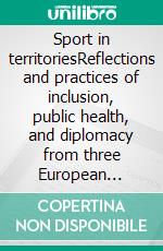 Sport in territoriesReflections and practices of inclusion, public health, and diplomacy from three European countries (Albania, Italy, and Montenegro). E-book. Formato EPUB ebook