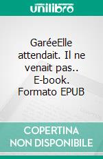 GaréeElle attendait. Il ne venait pas.. E-book. Formato EPUB ebook