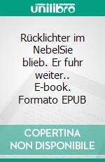 Rücklichter im NebelSie blieb. Er fuhr weiter.. E-book. Formato EPUB ebook