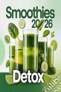 Smoothies Detox 202650 Ricette per Purificare il Corpo, Perdere la Pancia e Guadagnare Energia — Senza Fame e Senza Frustrazione. E-book. Formato EPUB ebook