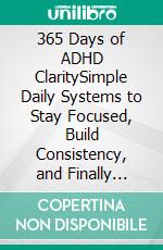 365 Days of ADHD ClaritySimple Daily Systems to Stay Focused, Build Consistency, and Finally Follow Through. E-book. Formato EPUB ebook