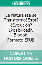 La Naturaleza se Transforma¿Error? ¿Evolución? ¿Posibilidad?. E-book. Formato EPUB ebook