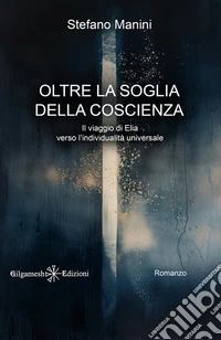 Oltre la soglia della coscienzaIl viaggio di Elia verso l’individualità universale: romanzi crescita personale. E-book. Formato EPUB ebook