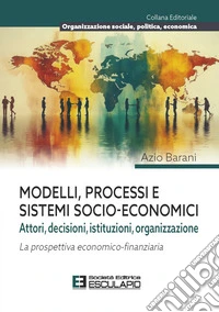 Modelli Processi e Sistemi Socio-EconomiciAttori, Decisioni, Istituzioni, Organizzazione. La prospettiva economico-finanziaria. E-book. Formato PDF ebook