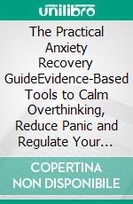 The Practical Anxiety Recovery GuideEvidence-Based Tools to Calm Overthinking, Reduce Panic and Regulate Your Nervous System. E-book. Formato EPUB ebook
