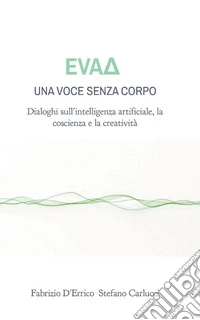 Eva? - Una voce senza corpoDialoghi sull'intelligenza artificiale, la coscienza e la creatività. E-book. Formato EPUB ebook