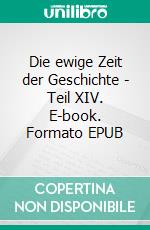 Die ewige Zeit der Geschichte - Teil XIV. E-book. Formato EPUB ebook