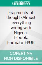 Fragments of thoughtsAlmost everything wrong with Nigeria. E-book. Formato EPUB ebook