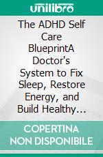 The ADHD Self Care BlueprintA Doctor's System to Fix Sleep, Restore Energy, and Build Healthy Habits That Actually Stick. E-book. Formato EPUB ebook