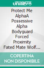 Protect Me AlphaA Possessive Alpha Bodyguard Forced Proximity Fated Mate Wolf Shifter Paranormal Romance. E-book. Formato EPUB ebook