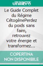 Le Guide Complet du Régime CétogènePerdez du poids sans faim, retrouvez votre énergie et transformez votre santé grâce à la cétose : 10 chapitres + 60 recettes faciles pour débuter dès aujourd'hui. E-book. Formato EPUB ebook