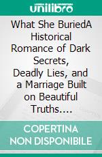 What She BuriedA Historical Romance of Dark Secrets, Deadly Lies, and a Marriage Built on Beautiful Truths. E-book. Formato EPUB ebook