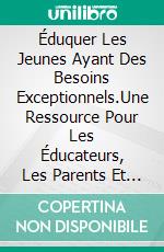 Éduquer Les Jeunes Ayant Des Besoins Exceptionnels.Une Ressource Pour Les Éducateurs, Les Parents Et Les Professionnels De La Santé : Implications En Matière De Conseil. E-book. Formato EPUB ebook