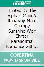 Hunted By The Alpha's ClaimA Runaway Mate Grumpy Sunshine Wolf Shifter Paranormal Romance with Forced Proximity. E-book. Formato EPUB ebook