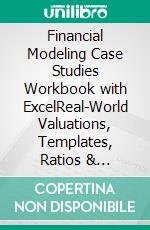 Financial Modeling Case Studies Workbook with ExcelReal-World Valuations, Templates, Ratios & Interview Prep for Investment Banking, Private Equity & Corporate Finance. E-book. Formato EPUB ebook