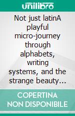 Not just latinA playful micro-journey through alphabets, writing systems, and the strange beauty of letters. E-book. Formato EPUB ebook