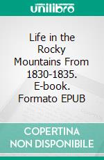 Life in the Rocky Mountains From 1830-1835. E-book. Formato EPUB ebook