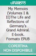 My Memoirs (Volumes I & II)The Life and Reflections of Germany’s Grand Admiral. E-book. Formato EPUB ebook