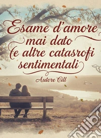 Esame d'amore mai dato(e altre catastrofi sentimentali). E-book. Formato EPUB ebook