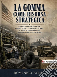 La gomma come risorsa strategica: competizione industriale, guerra totale, ambizioni globali. Il caso statunitense nel secondo conflitto mondiale.. E-book. Formato EPUB ebook