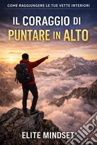 Il coraggio di Puntare in AltoCome raggiungere le tue vette interiori. E-book. Formato EPUB ebook