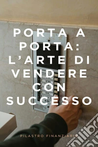 Porta a Porta : l'Arte di Vendere con Successo. E-book. Formato EPUB ebook