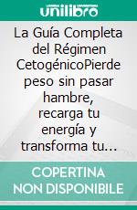 La Guía Completa del Régimen CetogénicoPierde peso sin pasar hambre, recarga tu energía y transforma tu metabolismo con 60 recetas fáciles + un plan de 21 días paso a paso. E-book. Formato EPUB ebook
