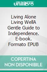 Living Alone Living WellA Gentle Guide to Independence. E-book. Formato EPUB ebook